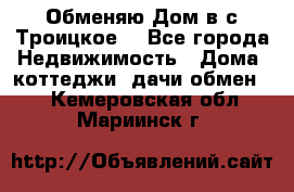 Обменяю Дом в с.Троицкое  - Все города Недвижимость » Дома, коттеджи, дачи обмен   . Кемеровская обл.,Мариинск г.